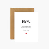 Mom - Everything I am is because of you - Mother's Day Card