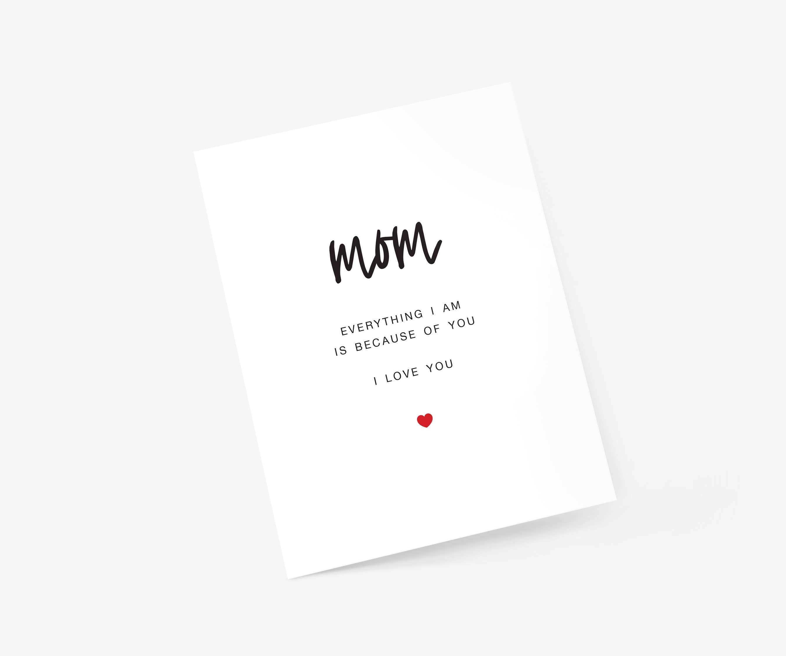 Mom - Everything I am is because of you - Mother's Day Card